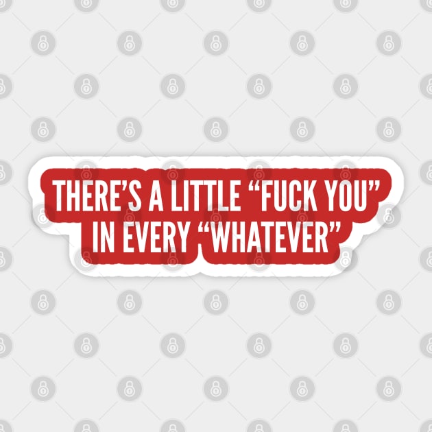There's a Little Fuck You In Every Whatever - Funny Whatever Shirt Statement Humor Sticker by sillyslogans